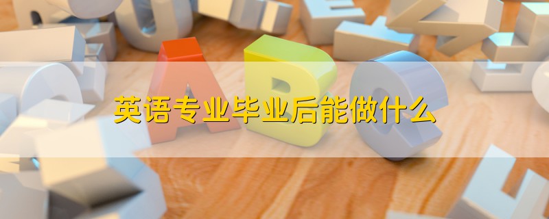 英語(yǔ)專業(yè)畢業(yè)后能做什么