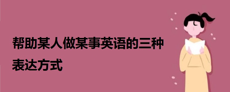 幫助某人做某事英語的三種表達(dá)方式