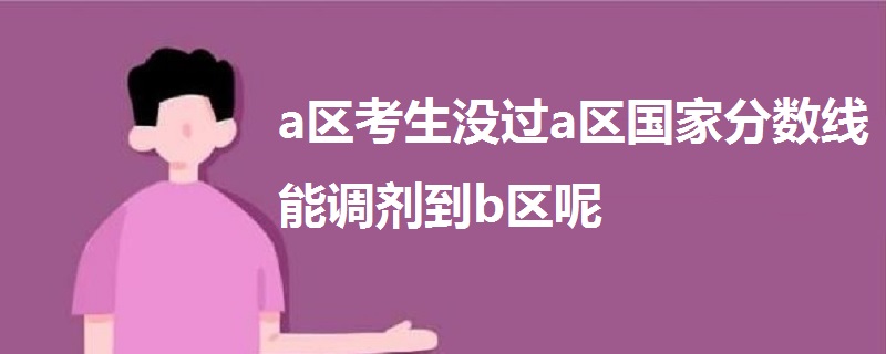 a區(qū)考生沒過a區(qū)國家分數(shù)線能調(diào)劑到b區(qū)呢