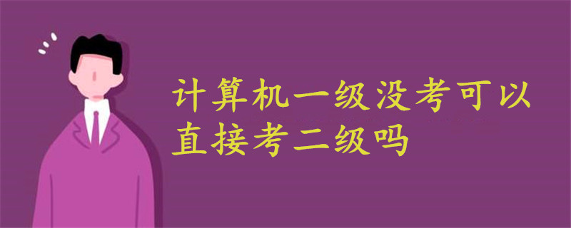 計(jì)算機(jī)一級沒考可以直接考二級嗎