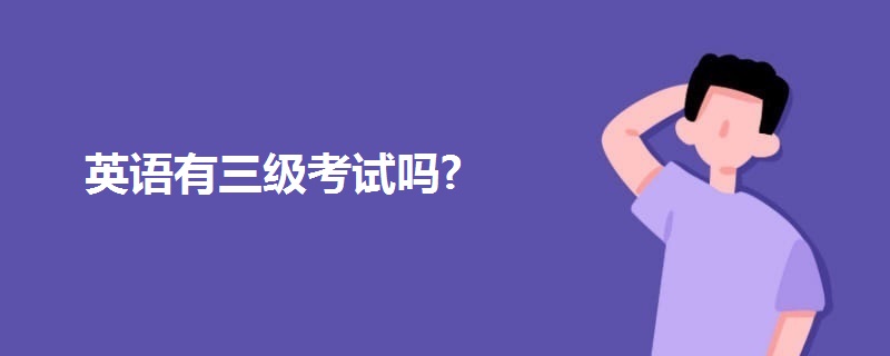 英語(yǔ)有三級(jí)考試嗎?