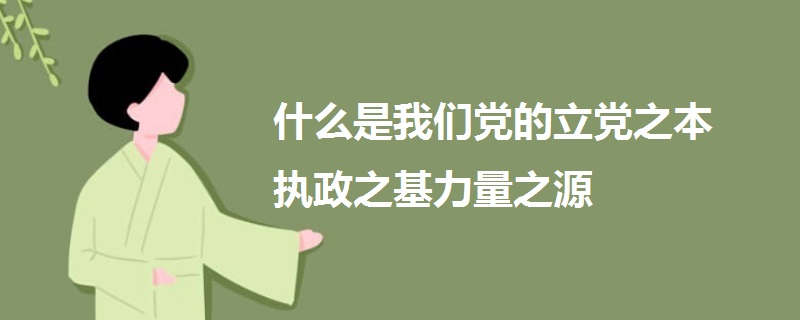 什么是我們黨的立黨之本執(zhí)政之基力量之源