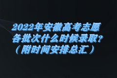 2023年安徽高考志愿各批次什么時(shí)候錄取？（附時(shí)間安排總匯）