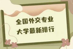 中國外交學(xué)專業(yè)三大名校是哪些？2023外交專業(yè)大學(xué)最新排行